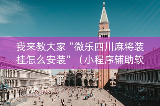 我来教大家“微乐四川麻将装挂怎么安装”（小程序辅助软件)
