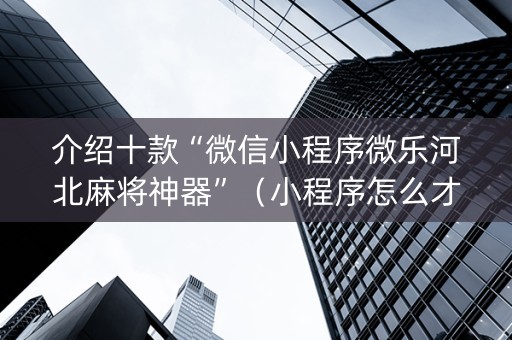 介绍十款“微信小程序微乐河北麻将神器”（小程序怎么才会赢)
