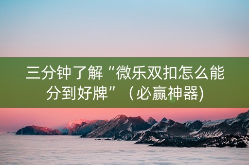 三分钟了解“微乐双扣怎么能分到好牌”（必赢神器)