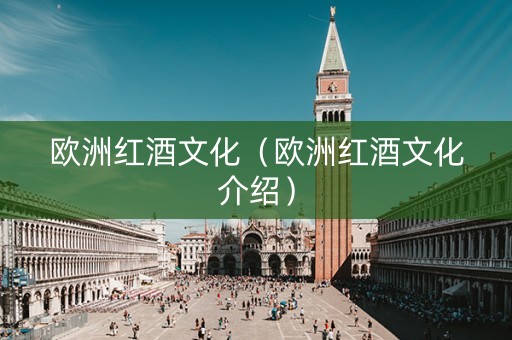 欧洲红酒文化（欧洲红酒文化介绍）