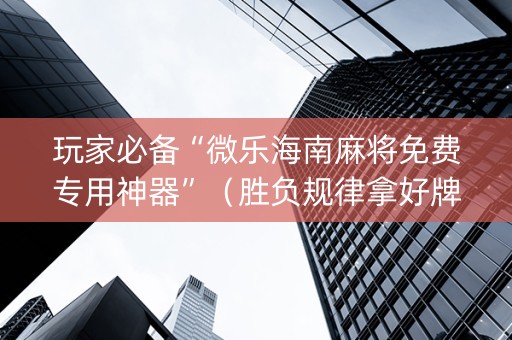 玩家必备“微乐海南麻将免费专用神器”（胜负规律拿好牌)
