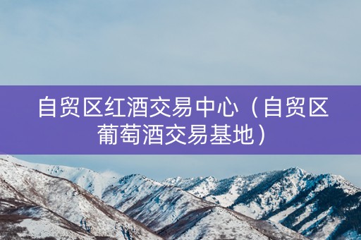 自贸区红酒交易中心（自贸区葡萄酒交易基地）