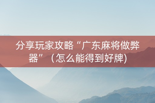 分享玩家攻略“广东麻将做弊器”（怎么能得到好牌)