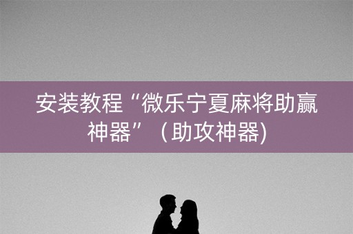 安装教程“微乐宁夏麻将助赢神器”（助攻神器)