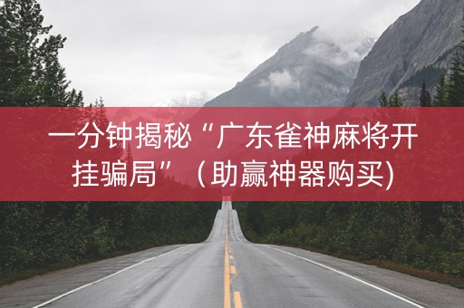 一分钟揭秘“广东雀神麻将开挂骗局”（助赢神器购买)