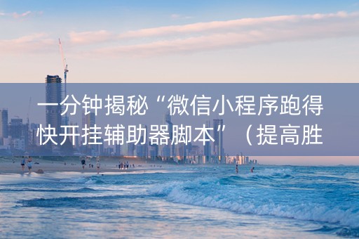 一分钟揭秘“微信小程序跑得快开挂辅助器脚本”（提高胜率软件)