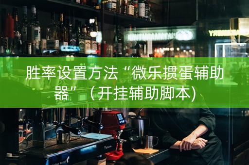 胜率设置方法“微乐掼蛋辅助器”（开挂辅助脚本)