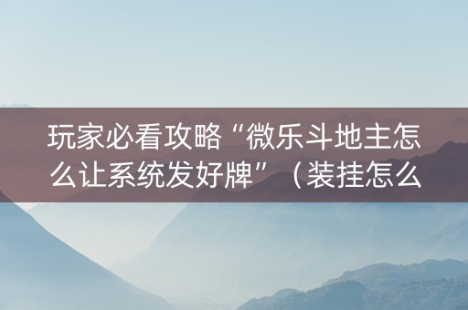 玩家必看攻略“微乐斗地主怎么让系统发好牌”（装挂怎么安装)