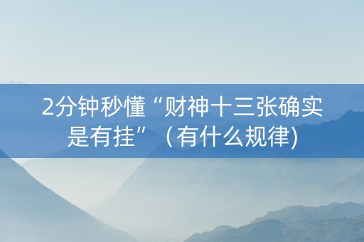 2分钟秒懂“财神十三张确实是有挂”（有什么规律)