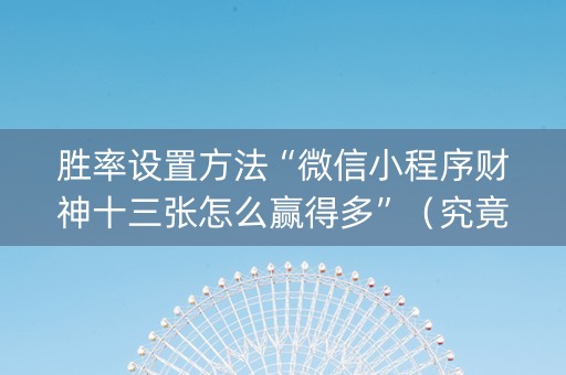 胜率设置方法“微信小程序财神十三张怎么赢得多”（究竟是不是有挂)