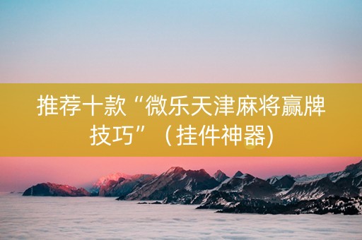 推荐十款“微乐天津麻将赢牌技巧”（挂件神器)