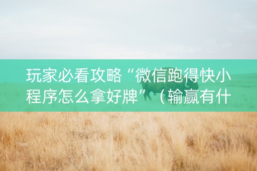 玩家必看攻略“微信跑得快小程序怎么拿好牌”（输赢有什么规律)