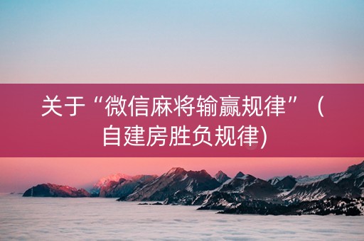 关于“微信麻将输赢规律”（自建房胜负规律)