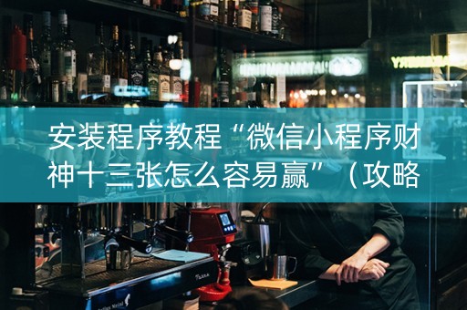 安装程序教程“微信小程序财神十三张怎么容易赢”（攻略插件)