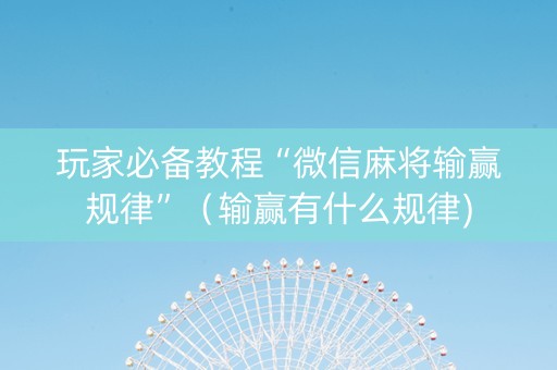 玩家必备教程“微信麻将输赢规律”（输赢有什么规律)