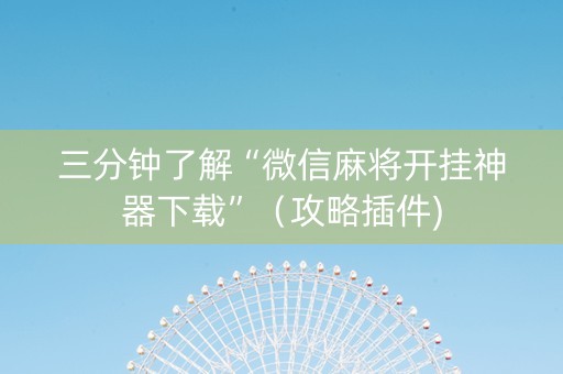三分钟了解“微信麻将开挂神器下载”（攻略插件)