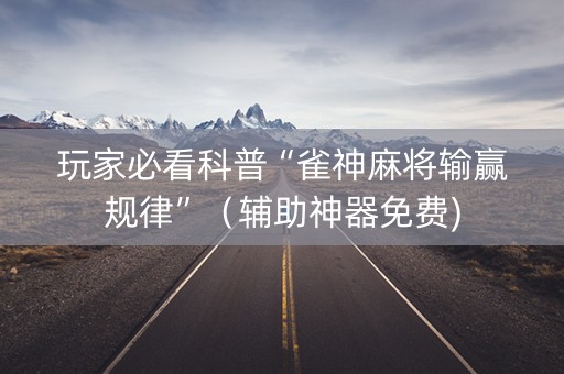 玩家必看科普“雀神麻将输赢规律”（辅助神器免费)