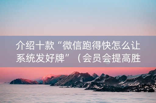 介绍十款“微信跑得快怎么让系统发好牌”（会员会提高胜率吗)