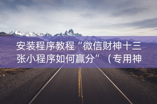 安装程序教程“微信财神十三张小程序如何赢分”（专用神器)