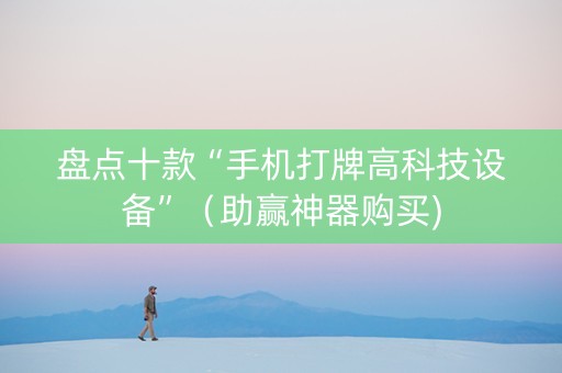 盘点十款“手机打牌高科技设备”（助赢神器购买)
