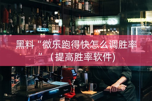 黑料“微乐跑得快怎么调胜率”（提高胜率软件)