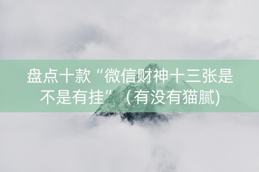盘点十款“微信财神十三张是不是有挂”（有没有猫腻)