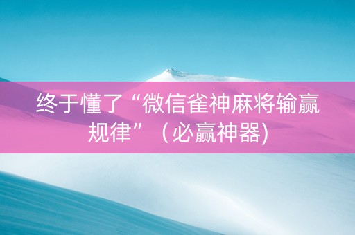 终于懂了“微信雀神麻将输赢规律”（必赢神器)