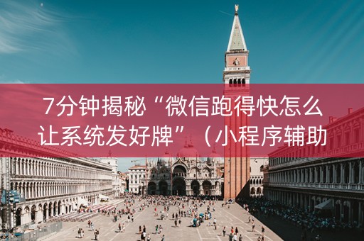 7分钟揭秘“微信跑得快怎么让系统发好牌”（小程序辅助软件)