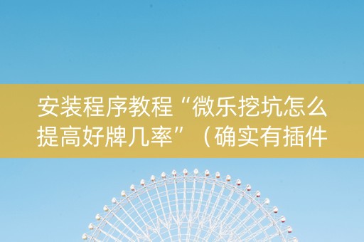 安装程序教程“微乐挖坑怎么提高好牌几率”（确实有插件吗)