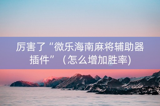 厉害了“微乐海南麻将辅助器插件”（怎么增加胜率)