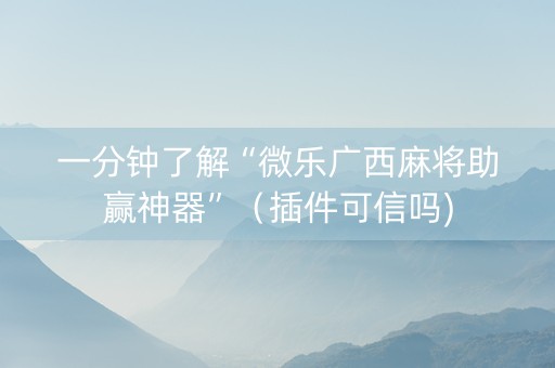一分钟了解“微乐广西麻将助赢神器”（插件可信吗)