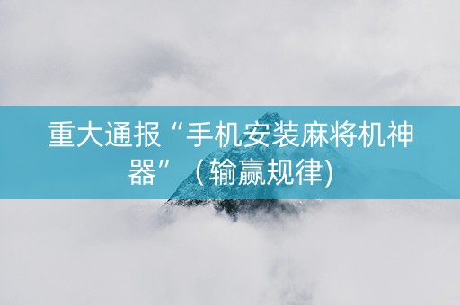 重大通报“手机安装麻将机神器”（输赢规律)
