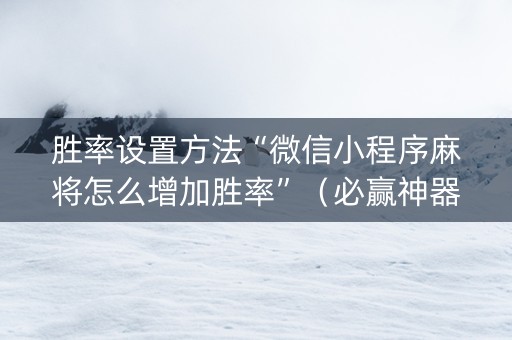 胜率设置方法“微信小程序麻将怎么增加胜率”（必赢神器免费安装)