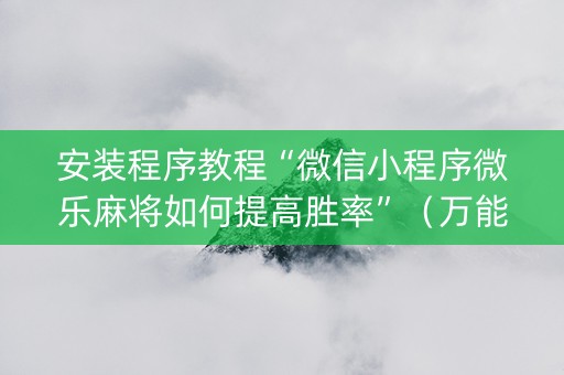 安装程序教程“微信小程序微乐麻将如何提高胜率”（万能开挂神器)