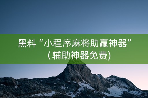 黑料“小程序麻将助赢神器”（辅助神器免费)