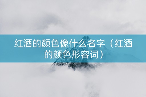 红酒的颜色像什么名字（红酒的颜色形容词）