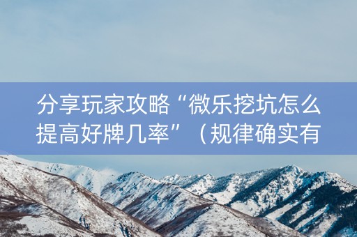 分享玩家攻略“微乐挖坑怎么提高好牌几率”（规律确实有挂)