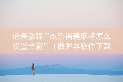 必备教程“微乐福建麻将怎么设置会赢”（做弊器软件下载)