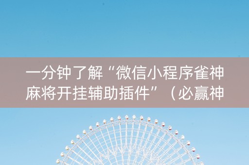 一分钟了解“微信小程序雀神麻将开挂辅助插件”（必赢神器辅助器)