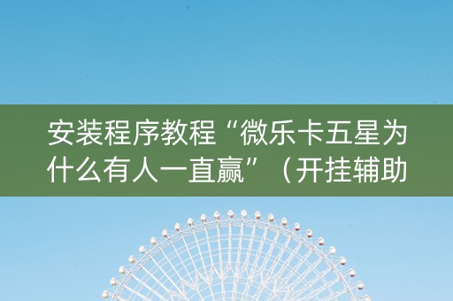 安装程序教程“微乐卡五星为什么有人一直赢”（开挂辅助脚本)