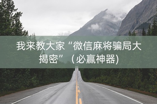我来教大家“微信麻将骗局大揭密”（必赢神器)