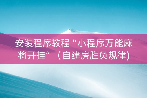 安装程序教程“小程序万能麻将开挂”（自建房胜负规律)