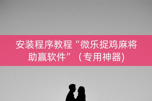 安装程序教程“微乐捉鸡麻将助赢软件”（专用神器)