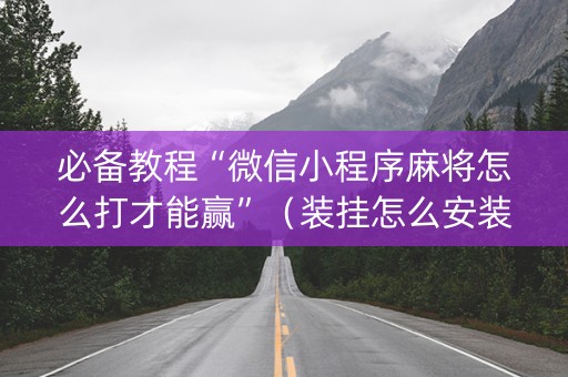 必备教程“微信小程序麻将怎么打才能赢”（装挂怎么安装)