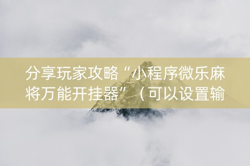 分享玩家攻略“小程序微乐麻将万能开挂器”（可以设置输赢吗)