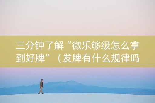 三分钟了解“微乐够级怎么拿到好牌”（发牌有什么规律吗)