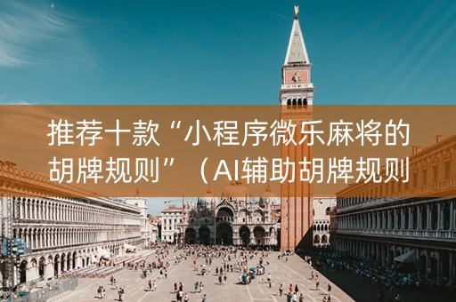 推荐十款“小程序微乐麻将的胡牌规则”（AI辅助胡牌规则)