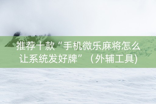 推荐十款“手机微乐麻将怎么让系统发好牌”（外辅工具)