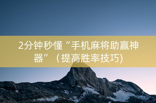 2分钟秒懂“手机麻将助赢神器”（提高胜率技巧)