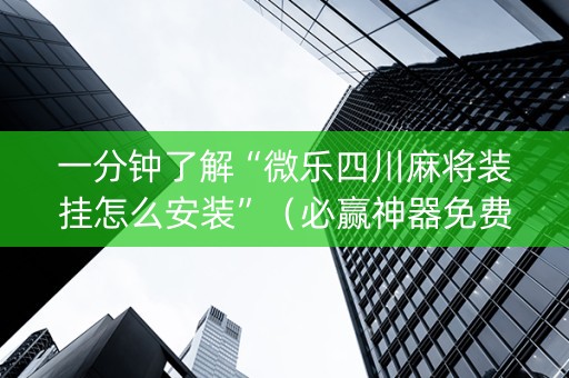 一分钟了解“微乐四川麻将装挂怎么安装”（必赢神器免费安装)